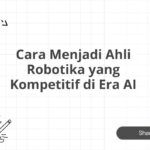 Cara Menjadi Ahli Robotika yang Kompetitif di Era AI