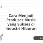 Cara Menjadi Produser Musik yang Sukses di Industri Hiburan