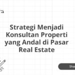 Strategi Menjadi Konsultan Properti yang Andal di Pasar Real Estate