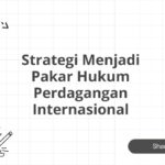 Strategi Menjadi Pakar Hukum Perdagangan Internasional