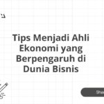 Tips Menjadi Ahli Ekonomi yang Berpengaruh di Dunia Bisnis