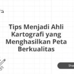 Tips Menjadi Ahli Kartografi yang Menghasilkan Peta Berkualitas