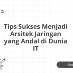 Tips Sukses Menjadi Arsitek Jaringan yang Andal di Dunia IT